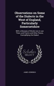 portada Observations on Some of the Dialects in the West of England, Particularly Somersetshire: With a Glossary of Words now in use There; and Poems and Othe (en Inglés)