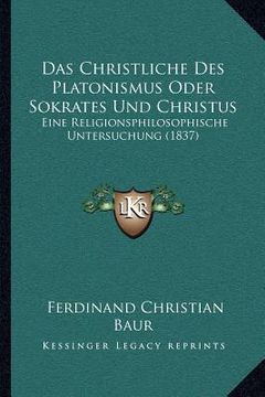 portada Das Christliche Des Platonismus Oder Sokrates Und Christus: Eine Religionsphilosophische Untersuchung (1837) (in German)