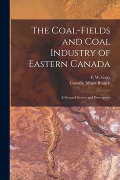 portada The Coal-fields and Coal Industry of Eastern Canada [microform]: a General Survey and Description (en Inglés)