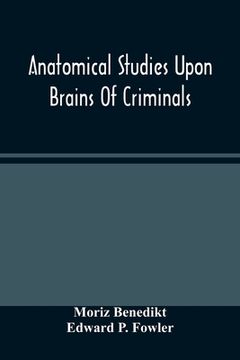 portada Anatomical Studies Upon Brains Of Criminals: A Contribution To Anthropology, Medicine, Jurisprudence, And Psychology