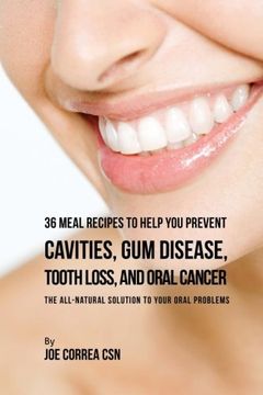 portada 36 Meal Recipes to Help You Prevent Cavities, Gum Disease, Tooth Loss, and Oral Cancer: The All-Natural Solution to Your Oral Problems