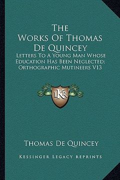 portada the works of thomas de quincey: letters to a young man whose education has been neglected; orthographic mutineers v13 (en Inglés)