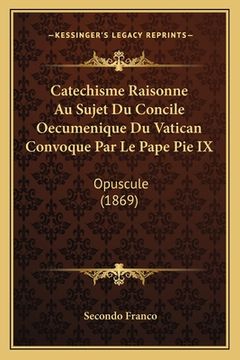 portada Catechisme Raisonne Au Sujet Du Concile Oecumenique Du Vatican Convoque Par Le Pape Pie IX: Opuscule (1869) (en Francés)