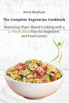 portada The Complete Vegetarian Cookbook: Mastering Plant-Based Cooking with a 4-Week Meal Plan for Beginners and Food Lovers (en Inglés)
