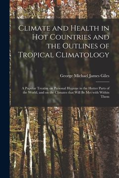 portada Climate and Health in Hot Countries and the Outlines of Tropical Climatology: a Popular Treatise on Personal Hygiene in the Hotter Parts of the World, (en Inglés)