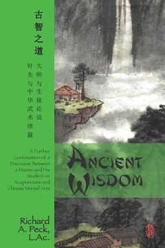 portada Ancient Wisdom: A Further Continuation of a Discourse Between a Master and His Student on Acupuncture and Chinese Martial Arts (en Inglés)