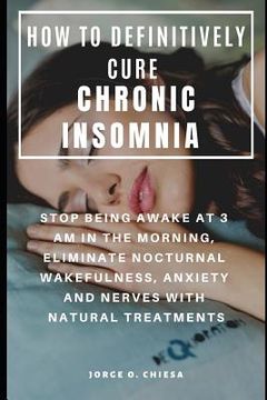 portada How to Definitively Cure Chronic Insomnia: Stop Being Awake at 3 Am in the Morning, Eliminate Nocturnal Wakefulness, Anxiety and Nerves with Natural T (in English)