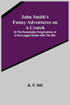 portada John Smith's Funny Adventures on a Crutch; Or The Remarkable Peregrinations of a One-legged Soldier after the War (en Inglés)