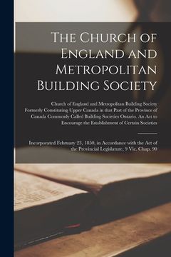 portada The Church of England and Metropolitan Building Society [microform]: Incorporated February 23, 1850, in Accordance With the Act of the Provincial Legi (en Inglés)