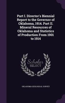 portada Part I. Director's Biennial Report to the Governor of Oklahoma, 1914. Part II. Mineral Resources of Oklahoma and Statistics of Production From 1901 to (en Inglés)