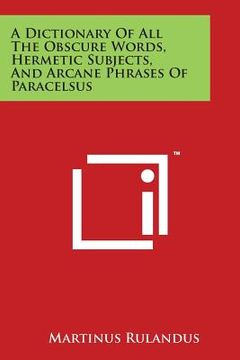 portada A Dictionary of All the Obscure Words, Hermetic Subjects, and Arcane Phrases of Paracelsus