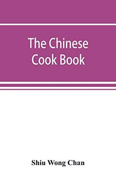 portada The Chinese Cook Book: Containing More Than one Hundred Recipes for Everyday Food Prepared in the Wholesome Chinese Way; And Many Recipes of Unique Dishes Peculiar to the Chinese; Including Chinese p (en Inglés)