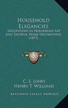 portada household elegancies: suggestions in household art and tasteful home decorations (1877) (in English)