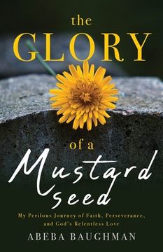 portada The Glory of a Mustard Seed: My Perilous Journey of Faith, Perseverance, and God's Relentless Love (en Inglés)