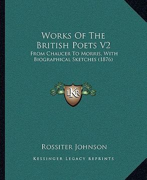 portada works of the british poets v2: from chaucer to morris, with biographical sketches (1876) from chaucer to morris, with biographical sketches (1876) (en Inglés)