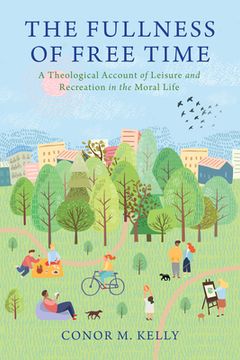 portada The Fullness of Free Time: A Theological Account of Leisure and Recreation in the Moral Life