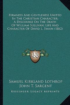 portada firmness and gentleness united in the christian character; a discourse on the death of william sullivan; life and character of david l. swain (1862) (en Inglés)