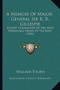 portada a memoir of major-general sir r. r. gillespie a memoir of major-general sir r. r. gillespie: knight commander of the most honorable order of the bat (en Inglés)