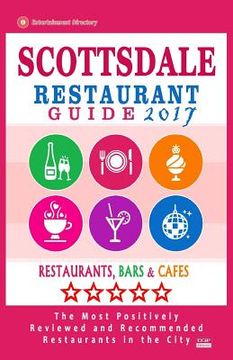 portada Scottsdale Restaurant Guide 2017: Best Rated Restaurants in Scottsdale, Arizona - 500 Restaurants, Bars and Cafés recommended for Visitors, 2017 (in English)
