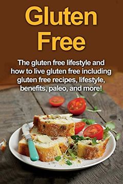 portada Gluten Free: The Gluten Free Lifestyle and how to Live Gluten Free Including Gluten Free Recipes, Lifestyle, Benefits, Paleo, and More! (en Inglés)