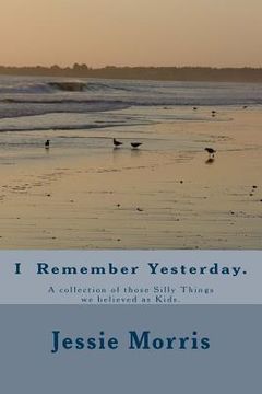 portada I Remember Yesterday.: A collection of those Silly Things we believed as Kids.