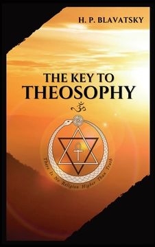 portada The Key to THEOSOPHY: Being a clear exposition, in the form of question and answer, of the Ethics, Science, and Philosophy, for the study of (en Inglés)