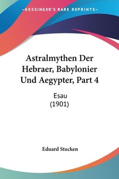 portada Astralmythen Der Hebraer, Babylonier Und Aegypter, Part 4: Esau (1901) (in German)