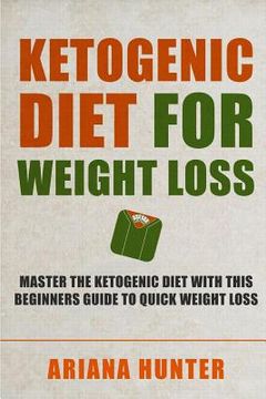 portada Ketogenic Diet For Weight Loss: Master The Ketogenic Diet With This Beginners Guide To Quick Weight Loss. Including 30 Mouth Watering Recipes (en Inglés)