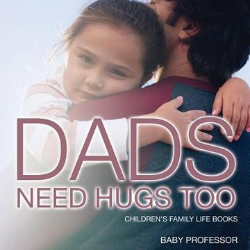 portada Dad's Need Hugs Too- Children's Family Life Books (en Inglés)