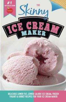 portada The Skinny Ice Cream Maker: Delicious Lower Fat, Lower Calorie Ice Cream, Frozen Yogurt & Sorbet Recipes for Your Ice Cream Maker