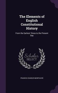 portada The Elements of English Constitutional History: From the Earliest Times to the Present Day (en Inglés)