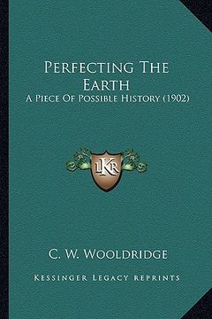 portada perfecting the earth: a piece of possible history (1902) a piece of possible history (1902) (en Inglés)