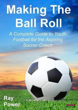 portada Making the Ball Roll: A Complete Guide to Youth Football for the Aspiring Soccer Coach (in English)