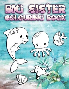 portada Big Sister Colouring Book: Perfect For New Big Sisters Ages 2-6: Cute Gift Idea for Toddlers, Colouring Pages for Ocean and Sea Creature Loving S
