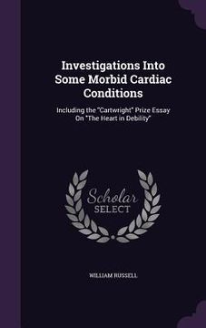 portada Investigations Into Some Morbid Cardiac Conditions: Including the "Cartwright" Prize Essay On "The Heart in Debility" (in English)