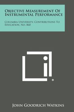 portada Objective Measurement Of Instrumental Performance: Columbia University, Contributions To Education, No. 860 (en Inglés)