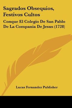portada Sagrados Obsequios, Festivos Cultos: Conque el Colegio de san Pablo de la Compania de Jesus (1728)
