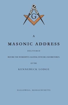 portada A Masonic Address Delivered Before The Worshipful Master and Brethren of the Kennebeck Lodge in the New Meeting House, Hallowell, Massachusetts, June (en Inglés)