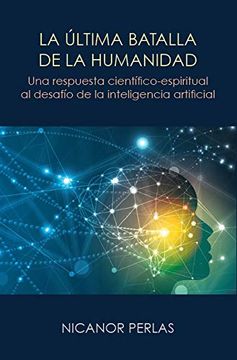 portada La Última Batalla de la Humanidad: Una Respuesta Científico-Espiritual al Desafío de la Inteligencia Artificial: Una Respuesta Cientifico-Espiritual al Desafio de la Inteligencia Artificial (in Spanish)