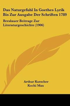 portada Das Naturgefuhl In Goethes Lyrik Bis Zur Ausgabe Der Schriften 1789: Breslauer Beitrage Zur Literaturgeschichte (1906) (in German)