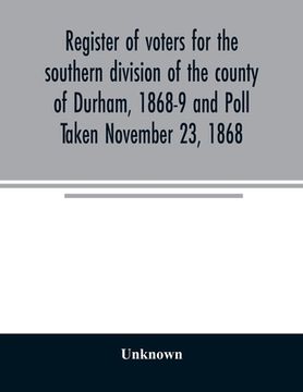 portada Register of voters for the southern division of the county of Durham, 1868-9 and Poll Taken November 23, 1868 (en Inglés)