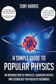 portada A Simple Guide to Popular Physics: An Introduction to Particles, Quantum Physicsand Cosmology for Absolute Beginners (in English)