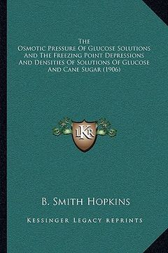 portada the osmotic pressure of glucose solutions and the freezing point depressions and densities of solutions of glucose and cane sugar (1906)