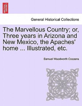 portada the marvellous country; or, three years in arizona and new mexico, the apaches' home ... illustrated, etc. (en Inglés)