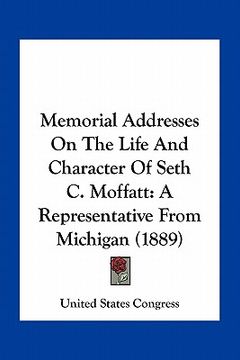 portada memorial addresses on the life and character of seth c. moffatt: a representative from michigan (1889) (en Inglés)