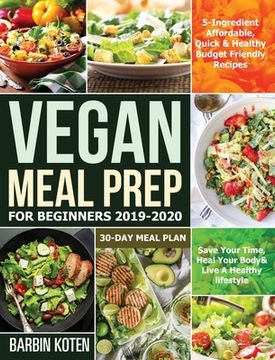 portada Vegan Meal Prep for Beginners 2019-2020: 5-Ingredient Affordable, Quick & Healthy Budget Friendly Recipes Save Your Time, Heal Your Body & Live A Heal (en Inglés)