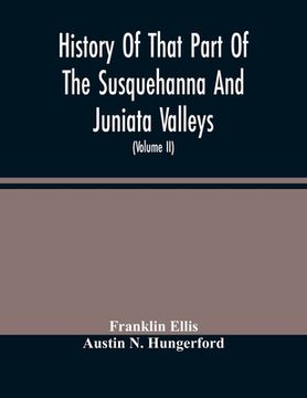 portada History Of That Part Of The Susquehanna And Juniata Valleys, Embraced In The Counties Of Mifflin, Juniata, Perry, Union And Snyder, In The Commonwealt 