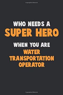 portada Who Need a Super Hero, When you are Water Transportation Operator: 6x9 Career Pride 120 Pages Writing Nots (en Inglés)