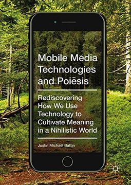 portada Mobile Media Technologies and Poiēsis: Rediscovering How We Use Technology to Cultivate Meaning in a Nihilistic World (en Inglés)