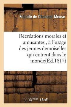portada Récréations Morales Et Amusantes, À l'Usage Des Jeunes Demoiselles Qui Entrent Dans Le Monde (in French)